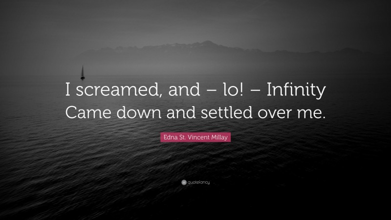 Edna St. Vincent Millay Quote: “I screamed, and – lo! – Infinity Came down and settled over me.”
