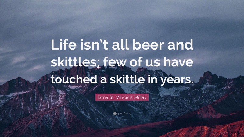 Edna St. Vincent Millay Quote: “Life isn’t all beer and skittles; few of us have touched a skittle in years.”