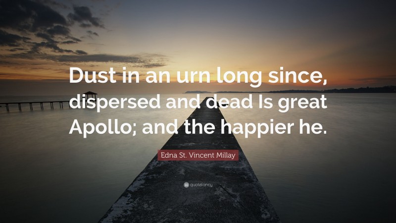 Edna St. Vincent Millay Quote: “Dust in an urn long since, dispersed and dead Is great Apollo; and the happier he.”