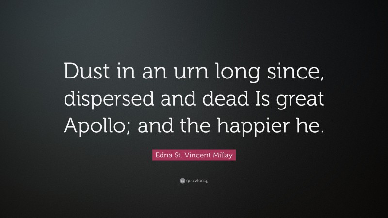 Edna St. Vincent Millay Quote: “Dust in an urn long since, dispersed and dead Is great Apollo; and the happier he.”