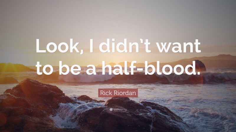 Rick Riordan Quote: “Look, I didn’t want to be a half-blood.”