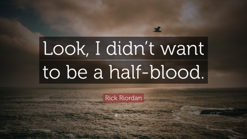 Rick Riordan Quote: “Look, I didn’t want to be a half-blood.”