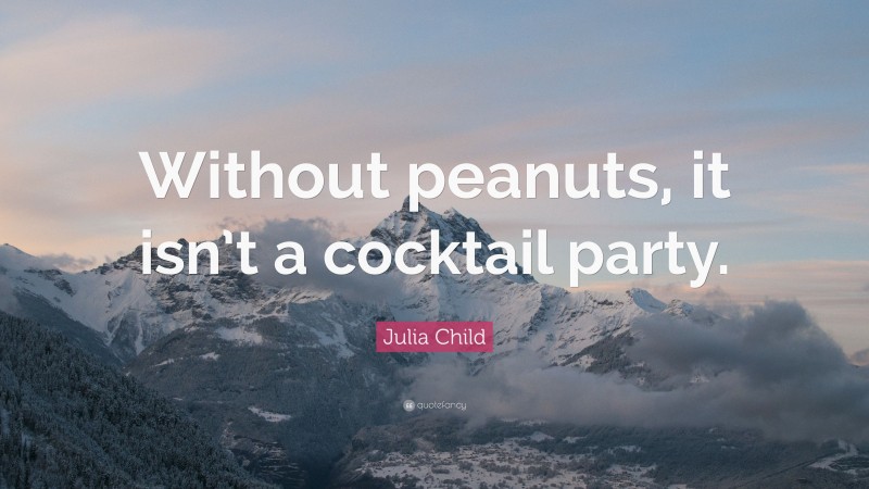 Julia Child Quote: “Without peanuts, it isn’t a cocktail party.”