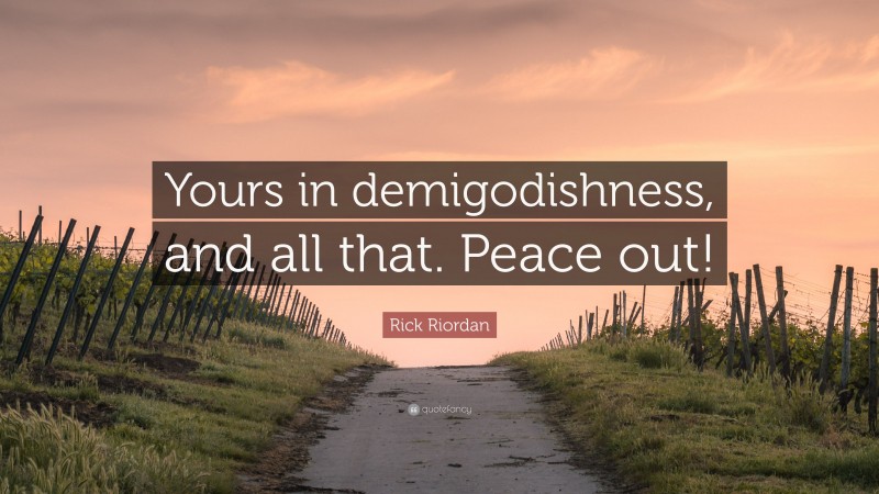 Rick Riordan Quote: “Yours in demigodishness, and all that. Peace out!”