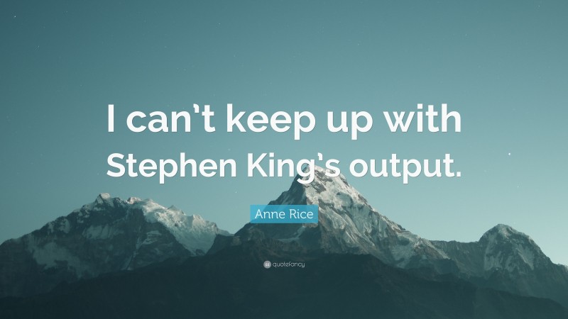 Anne Rice Quote: “I can’t keep up with Stephen King’s output.”