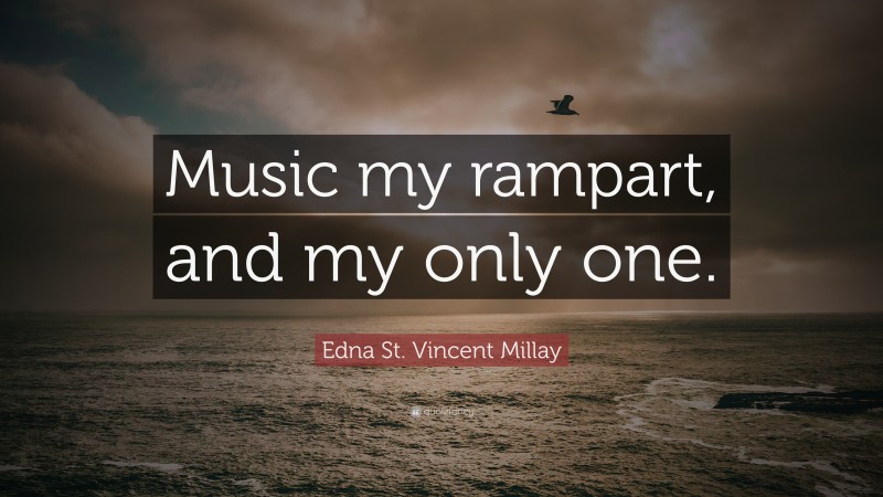 Edna St. Vincent Millay Quote: “Music my rampart, and my only one.”