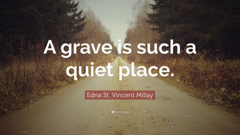 Edna St. Vincent Millay Quote: “A grave is such a quiet place.”