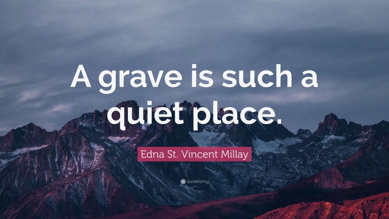 Edna St. Vincent Millay Quote: “A grave is such a quiet place.”