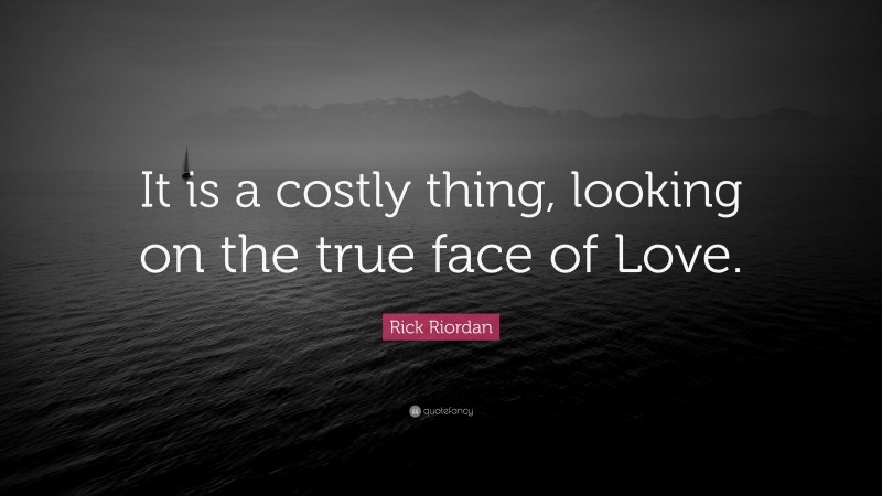 Rick Riordan Quote: “It is a costly thing, looking on the true face of Love.”