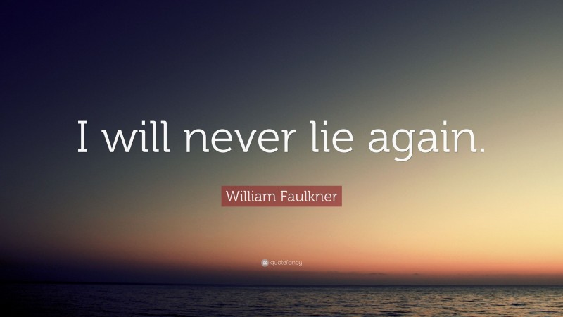 William Faulkner Quote: “I will never lie again.”