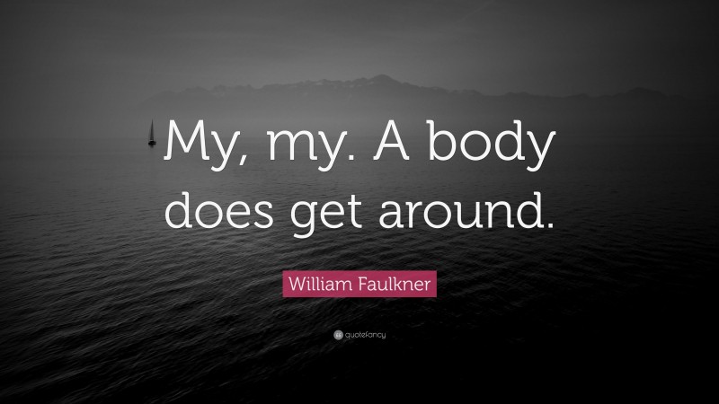 William Faulkner Quote: “My, my. A body does get around.”