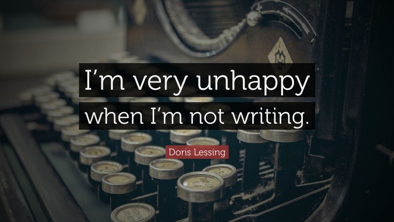Doris Lessing Quote: “I’m very unhappy when I’m not writing.”