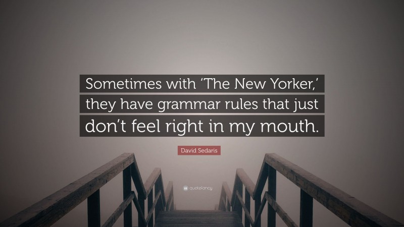 David Sedaris Quote: “Sometimes with ‘The New Yorker,’ they have grammar rules that just don’t feel right in my mouth.”