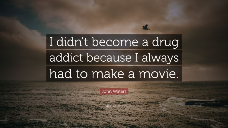 John Waters Quote: “I didn’t become a drug addict because I always had to make a movie.”