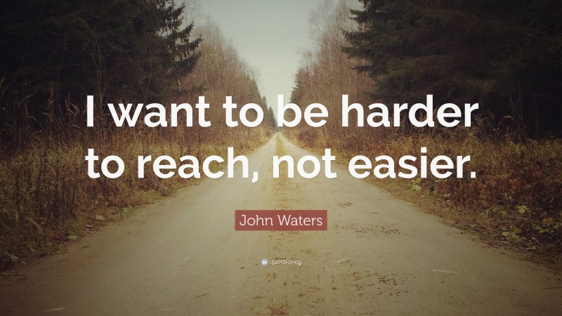 John Waters Quote: “I want to be harder to reach, not easier.”