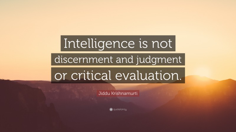 Jiddu Krishnamurti Quote: “Intelligence is not discernment and judgment or critical evaluation.”