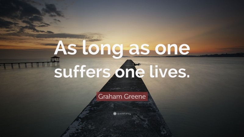 Graham Greene Quote: “As long as one suffers one lives.”