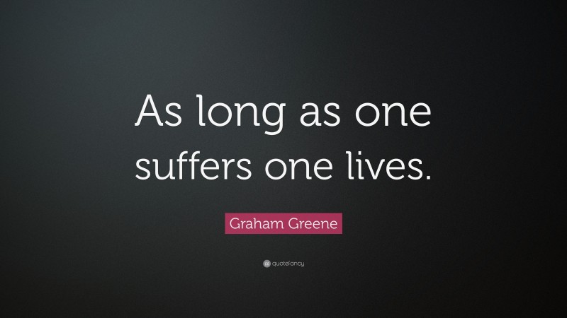 Graham Greene Quote: “As long as one suffers one lives.”