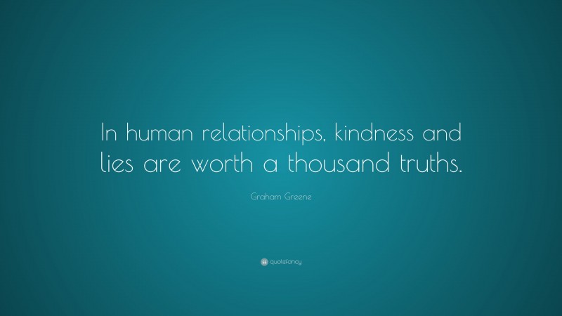 Graham Greene Quote: “In human relationships, kindness and lies are worth a thousand truths.”