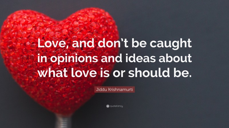 Jiddu Krishnamurti Quote: “Love, and don’t be caught in opinions and ideas about what love is or should be.”