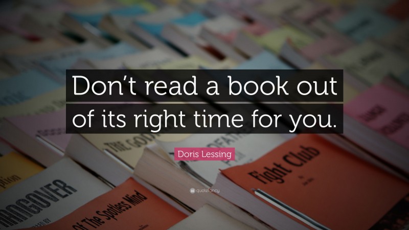 Doris Lessing Quote: “Don’t read a book out of its right time for you.”