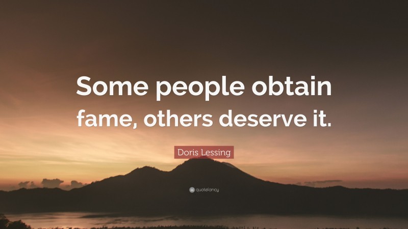 Doris Lessing Quote: “Some people obtain fame, others deserve it.”