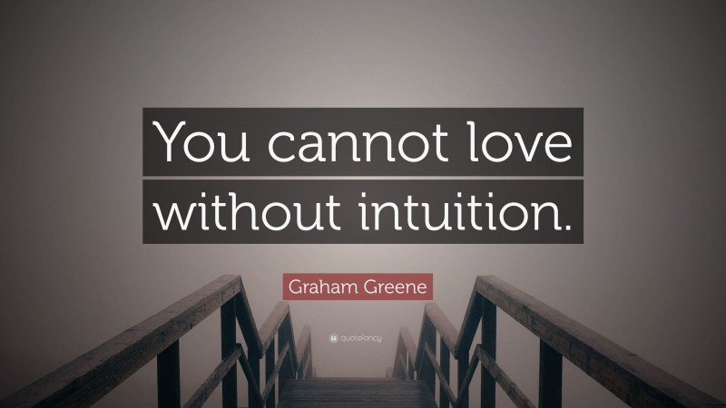 Graham Greene Quote: “You cannot love without intuition.”