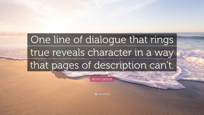 Anne Lamott Quote: “One line of dialogue that rings true reveals character in a way that pages of description can’t.”
