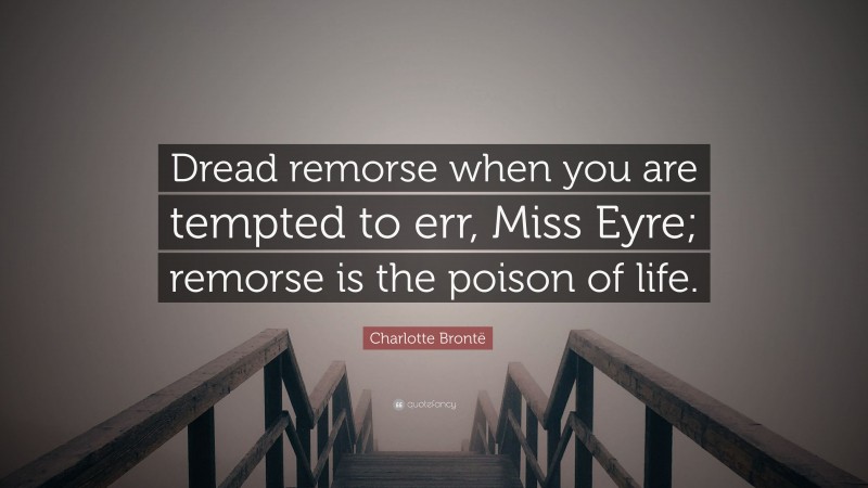 Charlotte Brontë Quote: “Dread remorse when you are tempted to err, Miss Eyre; remorse is the poison of life.”