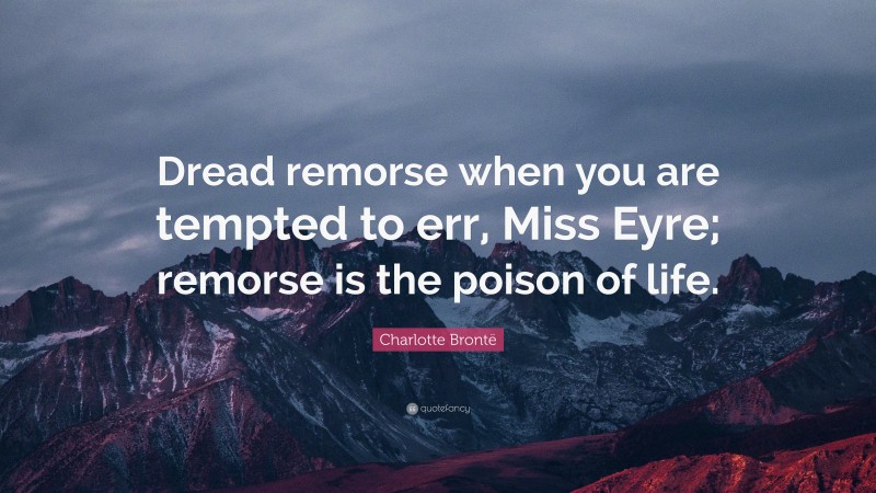 Charlotte Brontë Quote: “Dread remorse when you are tempted to err, Miss Eyre; remorse is the poison of life.”