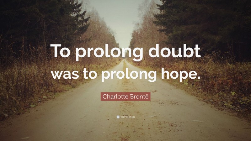 Charlotte Brontë Quote: “To prolong doubt was to prolong hope.”