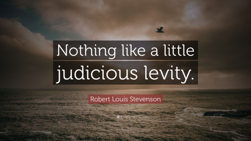 Robert Louis Stevenson Quote: “Nothing like a little judicious levity.”