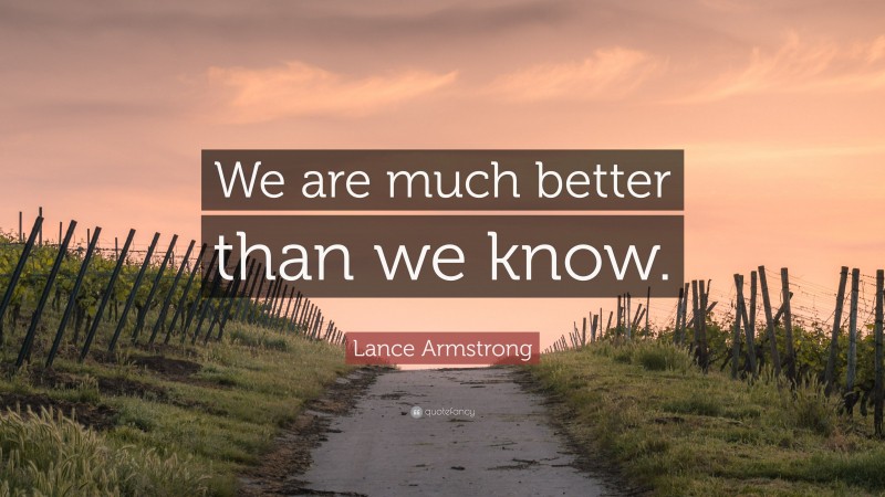 Lance Armstrong Quote: “We are much better than we know.”