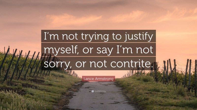 Lance Armstrong Quote: “I’m not trying to justify myself, or say I’m not sorry, or not contrite.”