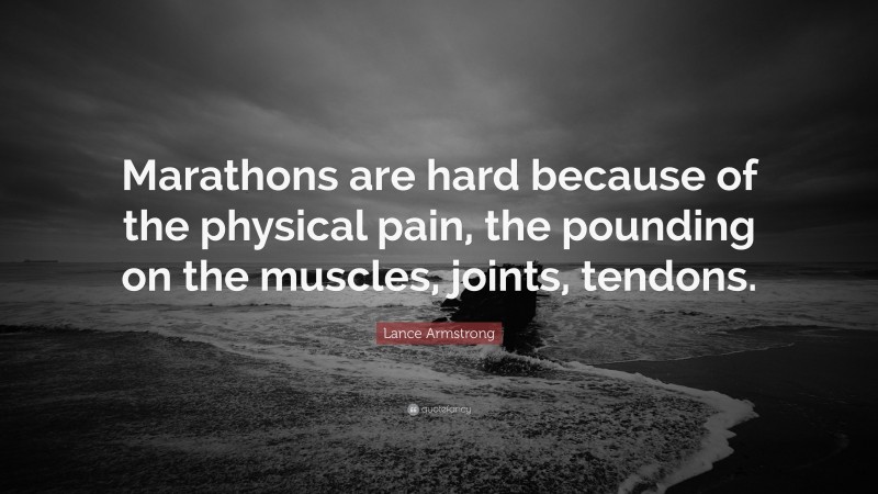Lance Armstrong Quote: “Marathons are hard because of the physical pain, the pounding on the muscles, joints, tendons.”