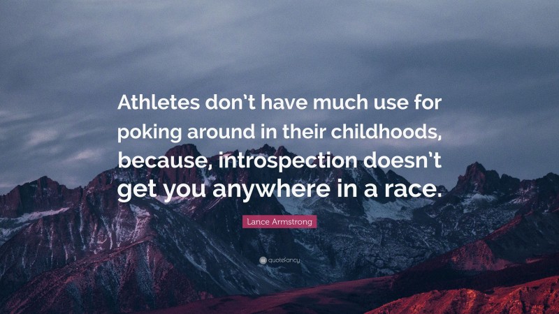 Lance Armstrong Quote: “Athletes don’t have much use for poking around in their childhoods, because, introspection doesn’t get you anywhere in a race.”