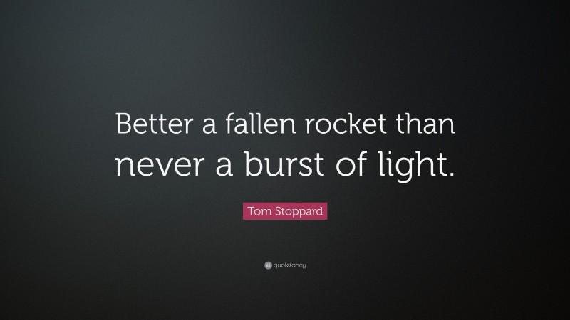 Tom Stoppard Quote: “Better a fallen rocket than never a burst of light.”