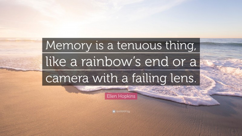 Ellen Hopkins Quote: “Memory is a tenuous thing, like a rainbow’s end or a camera with a failing lens.”