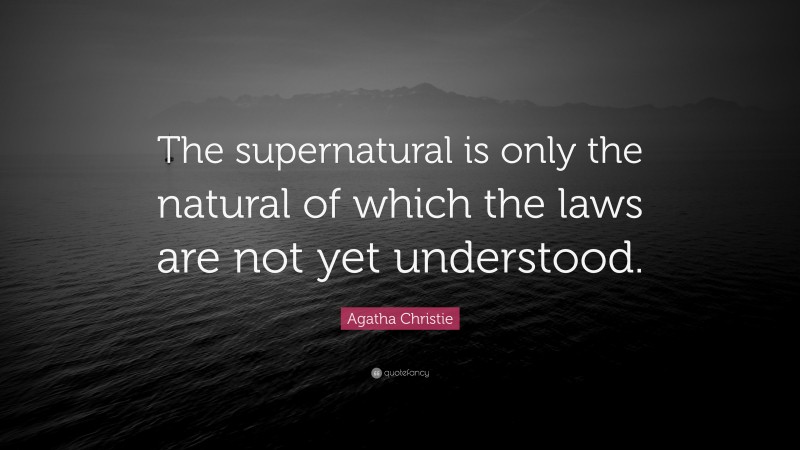 Agatha Christie Quote: “The supernatural is only the natural of which the laws are not yet understood.”