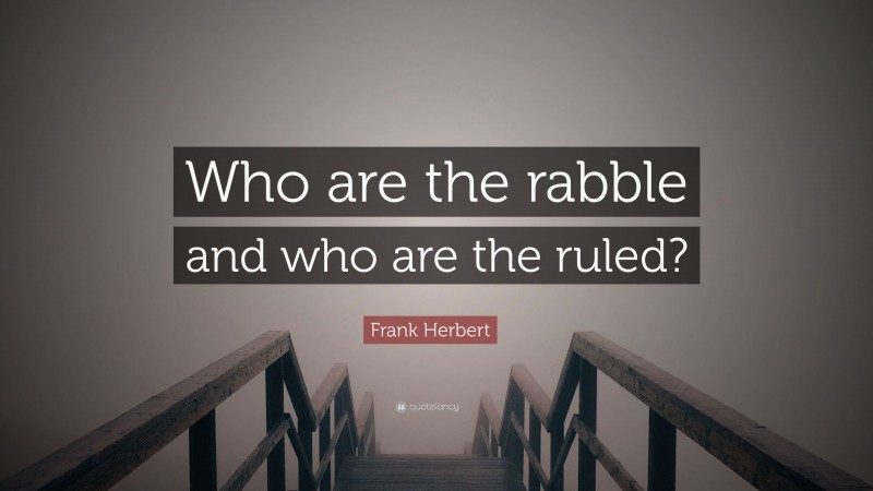 Frank Herbert Quote: “Who are the rabble and who are the ruled?”