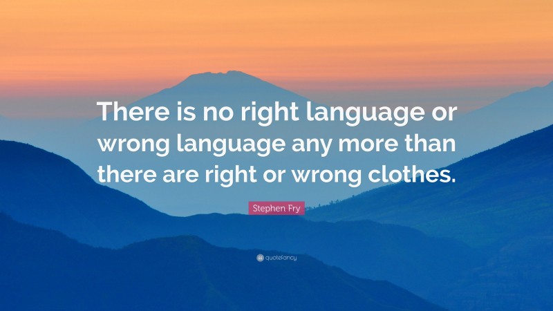 Stephen Fry Quote: “There is no right language or wrong language any more than there are right or wrong clothes.”