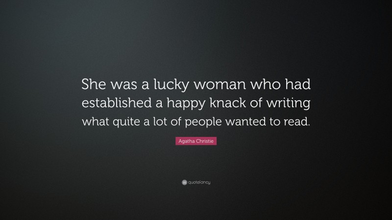 Agatha Christie Quote: “She was a lucky woman who had established a happy knack of writing what quite a lot of people wanted to read.”