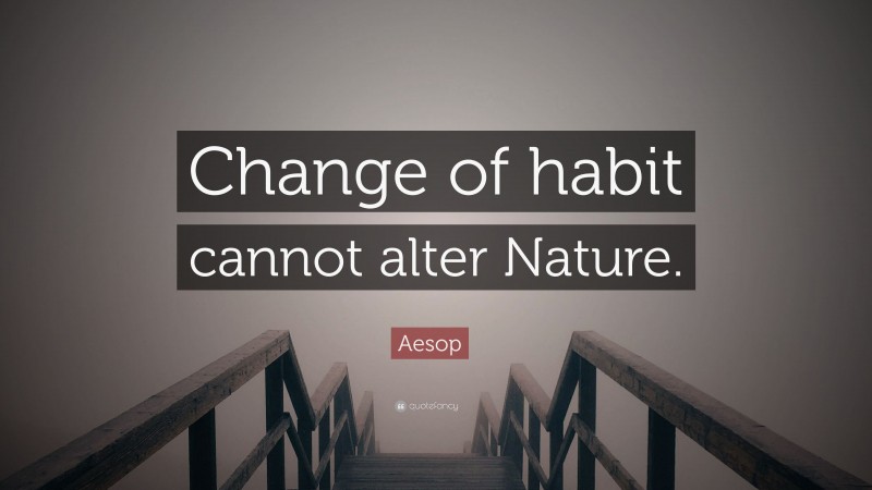 Aesop Quote: “Change of habit cannot alter Nature.”