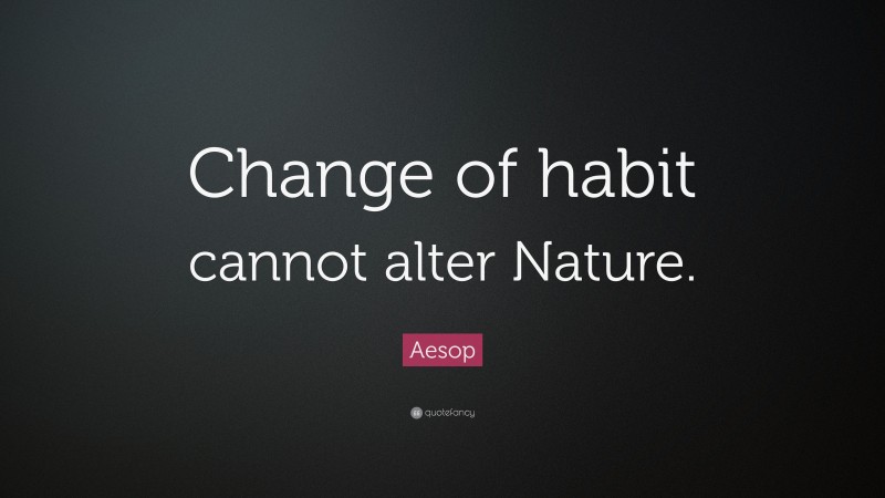Aesop Quote: “Change of habit cannot alter Nature.”