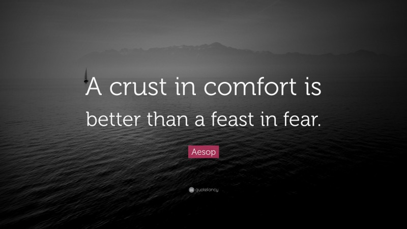 Aesop Quote: “A crust in comfort is better than a feast in fear.”