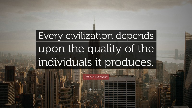 Frank Herbert Quote: “Every civilization depends upon the quality of the individuals it produces.”
