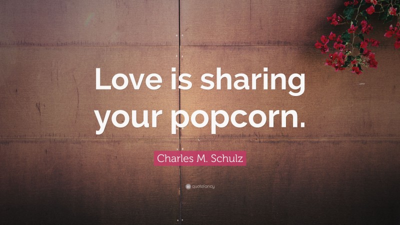 Charles M. Schulz Quote: “Love is sharing your popcorn.”