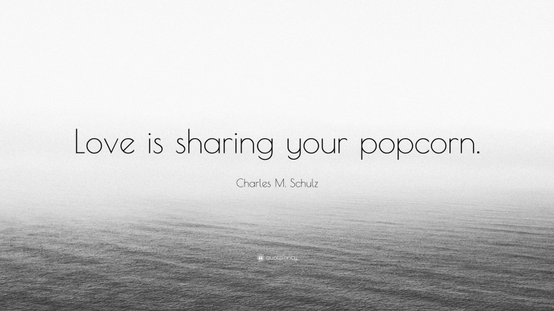 Charles M. Schulz Quote: “Love is sharing your popcorn.”