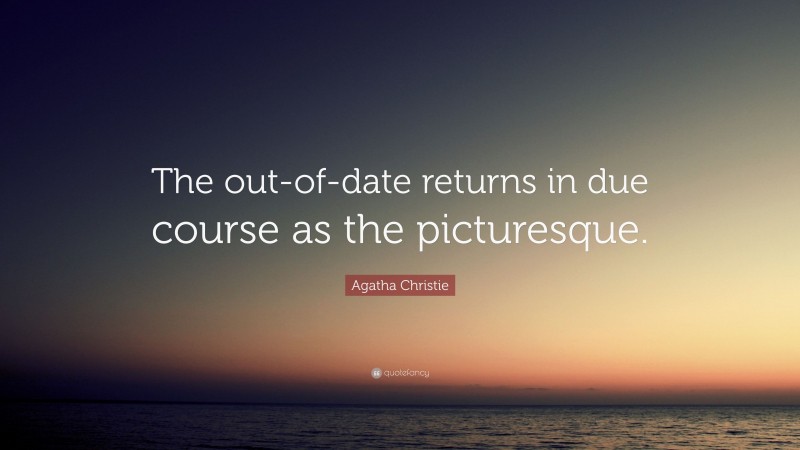Agatha Christie Quote: “The out-of-date returns in due course as the picturesque.”