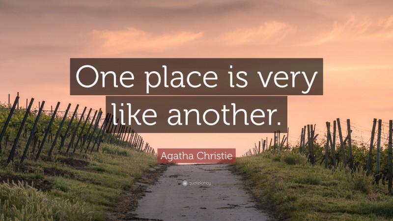 Agatha Christie Quote: “One place is very like another.”